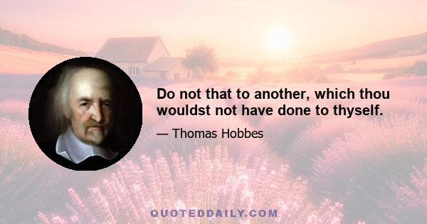 Do not that to another, which thou wouldst not have done to thyself.