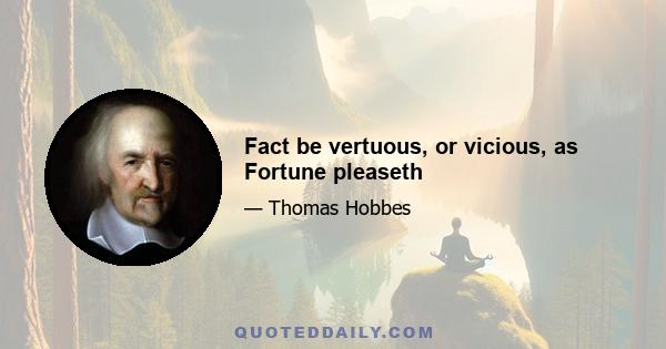 Fact be vertuous, or vicious, as Fortune pleaseth