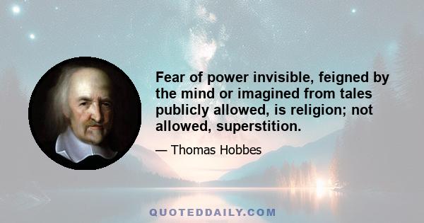 Fear of power invisible, feigned by the mind or imagined from tales publicly allowed, is religion; not allowed, superstition.