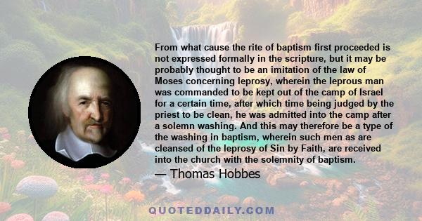 From what cause the rite of baptism first proceeded is not expressed formally in the scripture, but it may be probably thought to be an imitation of the law of Moses concerning leprosy, wherein the leprous man was