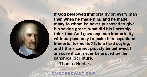 If God bestowed immortality on every man then when he made him, and he made many to whom he never purposed to give his saving grace, what did his Lordship think that God gave any man immortality with purpose only to