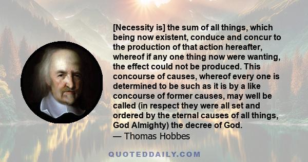 [Necessity is] the sum of all things, which being now existent, conduce and concur to the production of that action hereafter, whereof if any one thing now were wanting, the effect could not be produced. This concourse