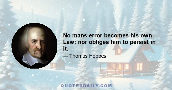 No mans error becomes his own Law; nor obliges him to persist in it.