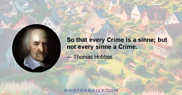 So that every Crime is a sinne; but not every sinne a Crime.