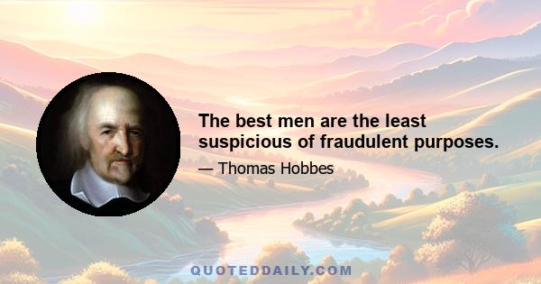 The best men are the least suspicious of fraudulent purposes.