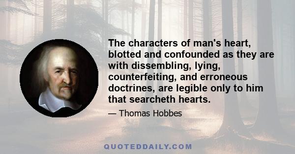 The characters of man's heart, blotted and confounded as they are with dissembling, lying, counterfeiting, and erroneous doctrines, are legible only to him that searcheth hearts.