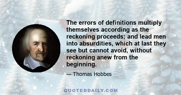 The errors of definitions multiply themselves according as the reckoning proceeds; and lead men into absurdities, which at last they see but cannot avoid, without reckoning anew from the beginning.