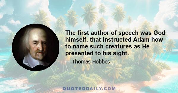 The first author of speech was God himself, that instructed Adam how to name such creatures as He presented to his sight.