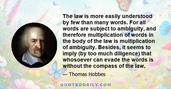 The law is more easily understood by few than many words. For all words are subject to ambiguity, and therefore multiplication of words in the body of the law is multiplication of ambiguity. Besides, it seems to imply