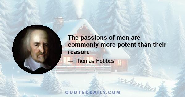 The passions of men are commonly more potent than their reason.