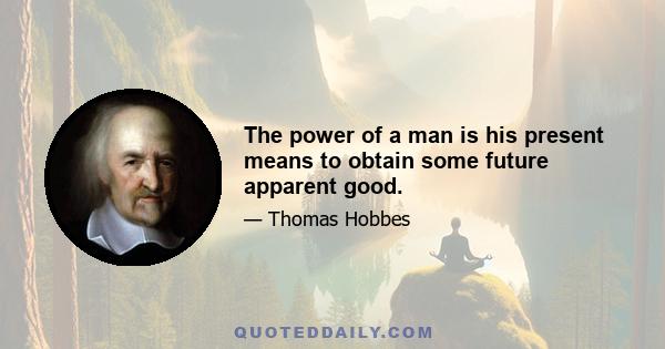 The power of a man is his present means to obtain some future apparent good.