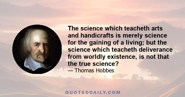 The science which teacheth arts and handicrafts is merely science for the gaining of a living; but the science which teacheth deliverance from worldly existence, is not that the true science?