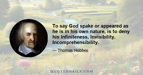 To say God spake or appeared as he is in his own nature, is to deny his Infiniteness, Invisibility, Incomprehensibility.