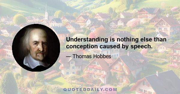 Understanding is nothing else than conception caused by speech.