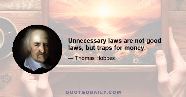 Unnecessary laws are not good laws, but traps for money.