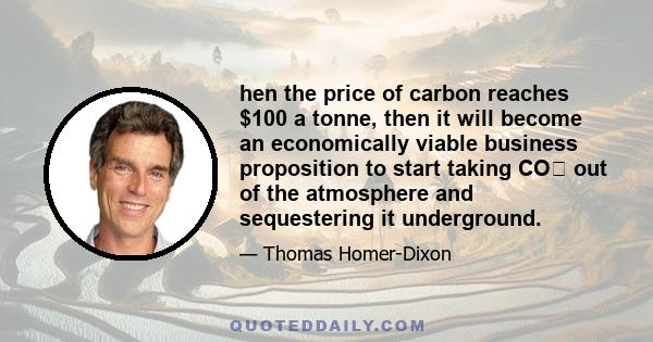 hen the price of carbon reaches $100 a tonne, then it will become an economically viable business proposition to start taking CO₂ out of the atmosphere and sequestering it underground.