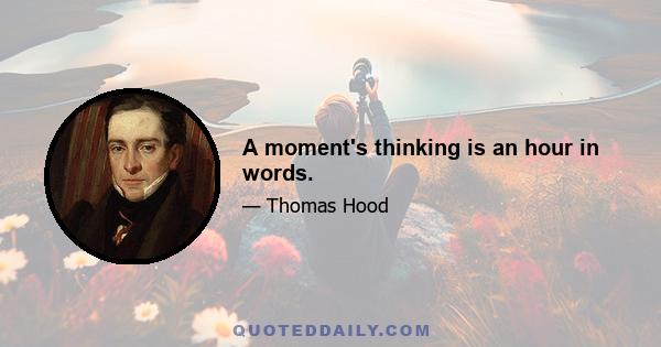 A moment's thinking is an hour in words.