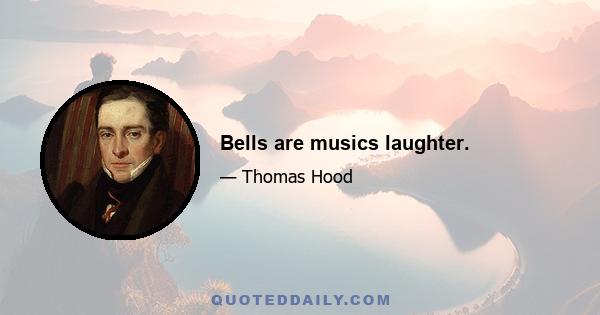 Bells are musics laughter.