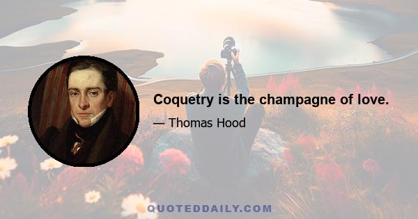 Coquetry is the champagne of love.