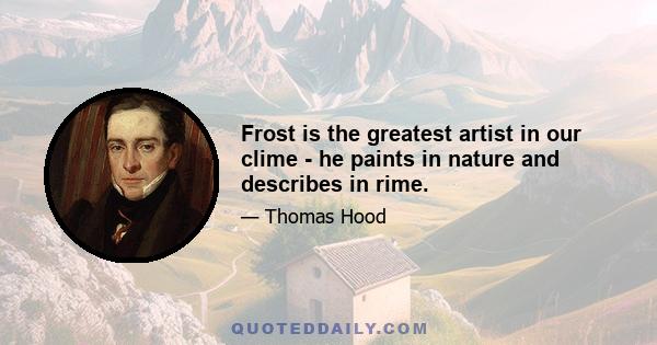 Frost is the greatest artist in our clime - he paints in nature and describes in rime.