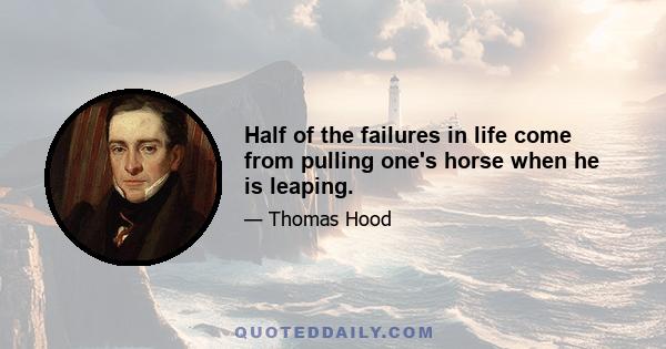 Half of the failures in life come from pulling one's horse when he is leaping.