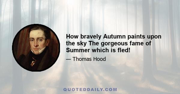 How bravely Autumn paints upon the sky The gorgeous fame of Summer which is fled!