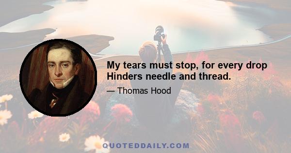 My tears must stop, for every drop Hinders needle and thread.