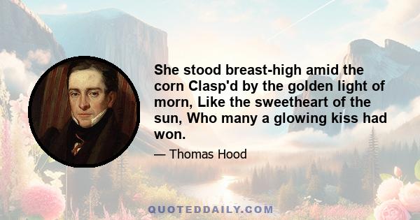 She stood breast-high amid the corn Clasp'd by the golden light of morn, Like the sweetheart of the sun, Who many a glowing kiss had won.