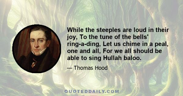 While the steeples are loud in their joy, To the tune of the bells' ring-a-ding, Let us chime in a peal, one and all, For we all should be able to sing Hullah baloo.