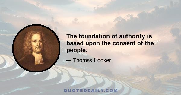 The foundation of authority is based upon the consent of the people.