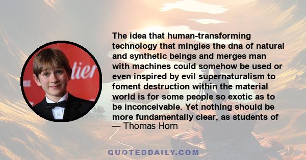 The idea that human-transforming technology that mingles the dna of natural and synthetic beings and merges man with machines could somehow be used or even inspired by evil supernaturalism to foment destruction within