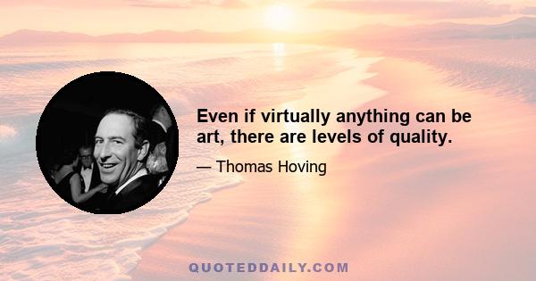 Even if virtually anything can be art, there are levels of quality.