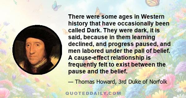 There were some ages in Western history that have occasionally been called Dark. They were dark, it is said, because in them learning declined, and progress paused, and men labored under the pall of belief. A