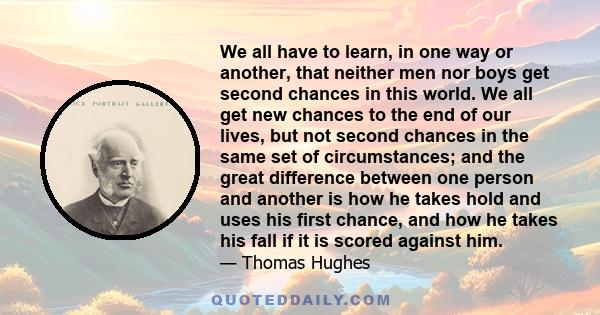 We all have to learn, in one way or another, that neither men nor boys get second chances in this world. We all get new chances to the end of our lives, but not second chances in the same set of circumstances; and the