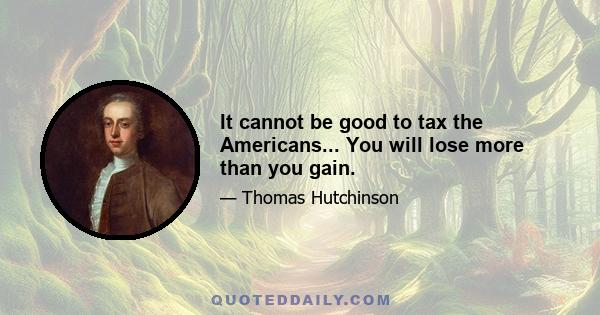 It cannot be good to tax the Americans... You will lose more than you gain.