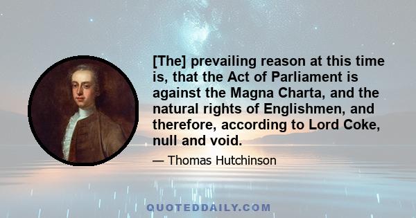 [The] prevailing reason at this time is, that the Act of Parliament is against the Magna Charta, and the natural rights of Englishmen, and therefore, according to Lord Coke, null and void.