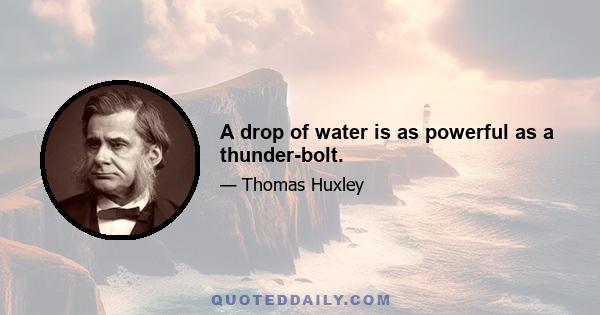 A drop of water is as powerful as a thunder-bolt.