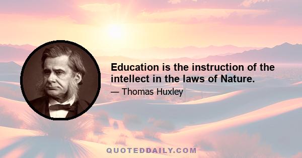 Education is the instruction of the intellect in the laws of Nature.