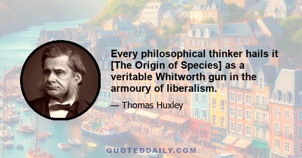 Every philosophical thinker hails it [The Origin of Species] as a veritable Whitworth gun in the armoury of liberalism.