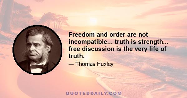 Freedom and order are not incompatible... truth is strength... free discussion is the very life of truth.