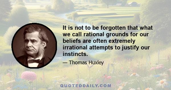 It is not to be forgotten that what we call rational grounds for our beliefs are often extremely irrational attempts to justify our instincts.