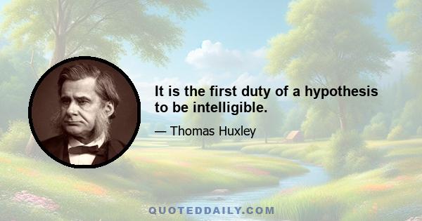 It is the first duty of a hypothesis to be intelligible.