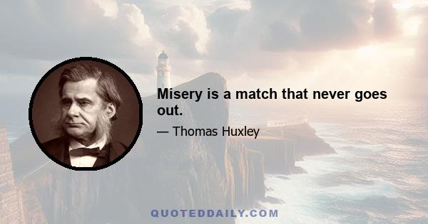 Misery is a match that never goes out.