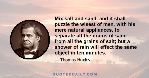 Mix salt and sand, and it shall puzzle the wisest of men, with his mere natural appliances, to separate all the grains of sand from all the grains of salt; but a shower of rain will effect the same object in ten minutes.