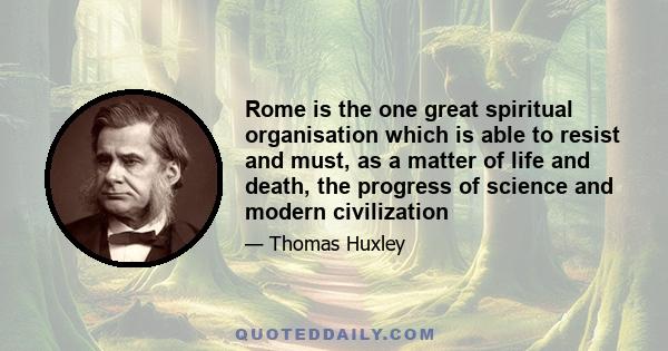 Rome is the one great spiritual organisation which is able to resist and must, as a matter of life and death, the progress of science and modern civilization