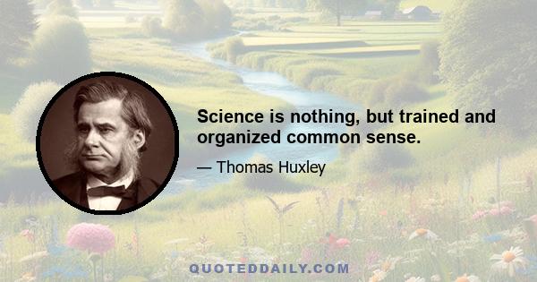 Science is nothing, but trained and organized common sense.