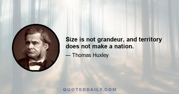 Size is not grandeur, and territory does not make a nation.