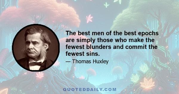 The best men of the best epochs are simply those who make the fewest blunders and commit the fewest sins.