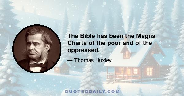 The Bible has been the Magna Charta of the poor and of the oppressed.