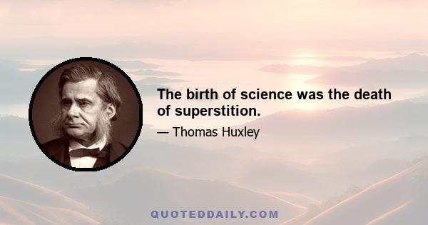 The birth of science was the death of superstition.